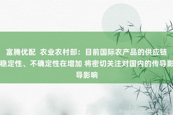 富腾优配  农业农村部：目前国际农产品的供应链不稳定性、不确定性在增加 将密切关注对国内的传导影响