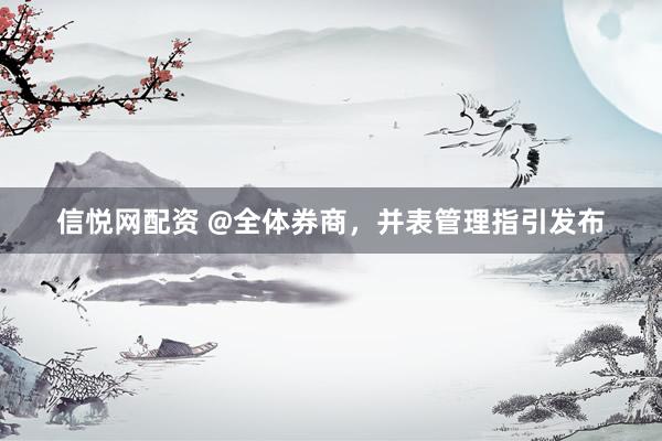 信悦网配资 @全体券商，并表管理指引发布