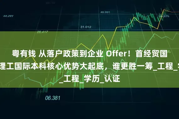 粤有钱 从落户政策到企业 Offer！首经贸国际本科北理工国际本科核心优势大起底，谁更胜一筹_工程_学历_认证
