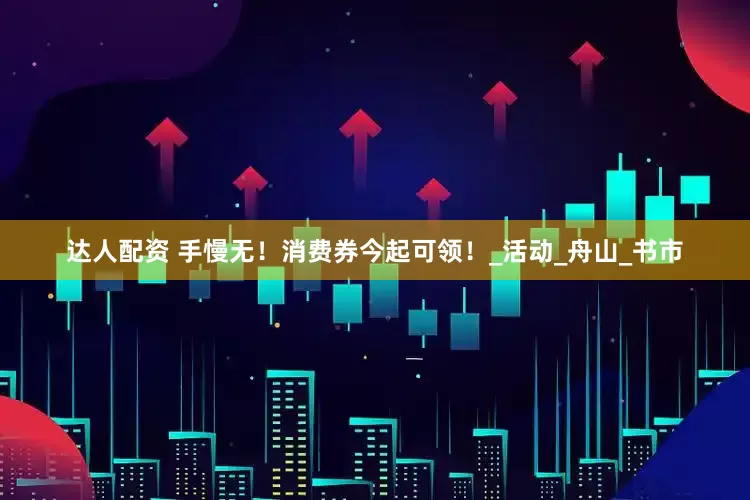 达人配资 手慢无！消费券今起可领！_活动_舟山_书市