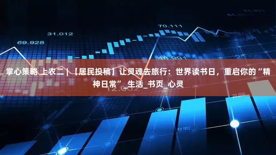 掌心策略 上农二 | 【居民投稿】让灵魂去旅行：世界读书日，重启你的“精神日常”_生活_书页_心灵