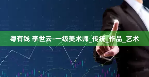 粤有钱 李世云-一级美术师_传统_作品_艺术