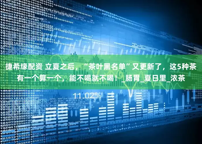 捷希缘配资 立夏之后，“茶叶黑名单”又更新了，这5种茶有一个算一个，能不喝就不喝！_肠胃_夏日里_浓茶