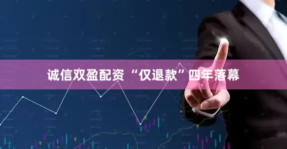 诚信双盈配资 “仅退款”四年落幕