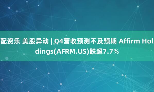 配资乐 美股异动 | Q4营收预测不及预期 Affirm Holdings(AFRM.US)跌超7.7%