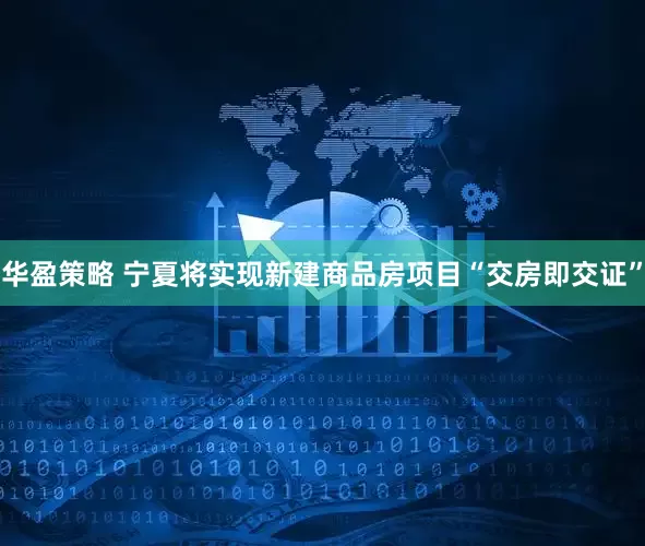 华盈策略 宁夏将实现新建商品房项目“交房即交证”