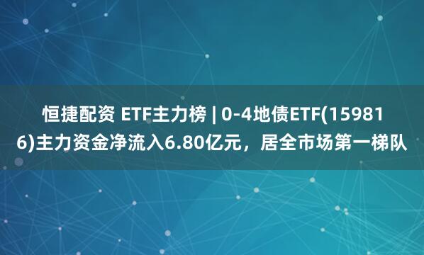 恒捷配资 ETF主力榜 | 0-4地债ETF(159816)主力资金净流入6.80亿元，居全市场第一梯队