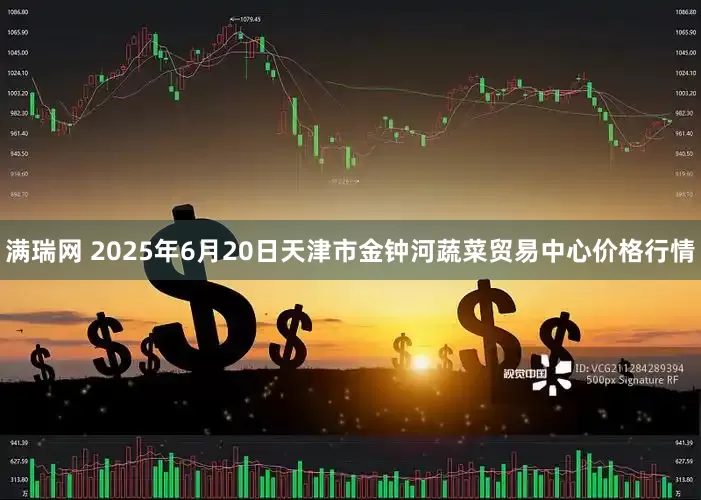满瑞网 2025年6月20日天津市金钟河蔬菜贸易中心价格行情