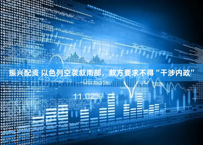 振兴配资 以色列空袭叙南部，叙方要求不得“干涉内政”
