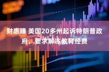 财惠赚 美国20多州起诉特朗普政府，要求解冻教育经费