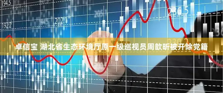 卓信宝 湖北省生态环境厅原一级巡视员周歆昕被开除党籍
