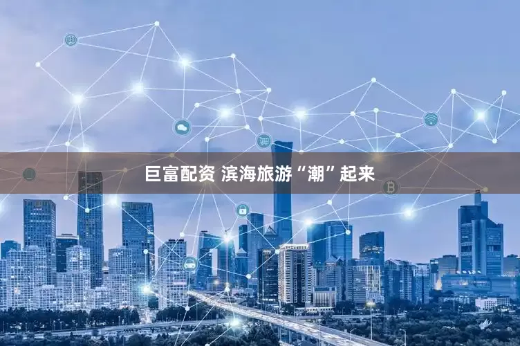 巨富配资 滨海旅游“潮”起来