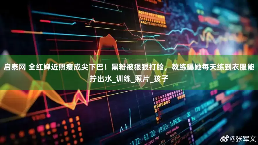 启泰网 全红婵近照瘦成尖下巴！黑粉被狠狠打脸，教练曝她每天练到衣服能拧出水_训练_照片_孩子