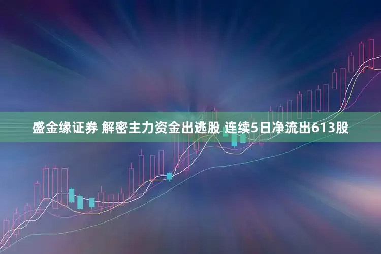 盛金缘证券 解密主力资金出逃股 连续5日净流出613股