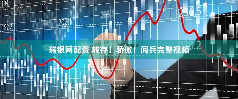 瑞银网配资 转存！骄傲！阅兵完整视频