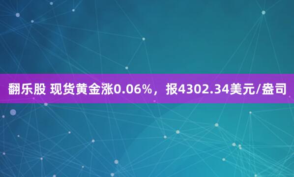 翻乐股 现货黄金涨0.06%，报4302.34美元/盎司