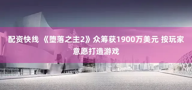 配资快线 《堕落之主2》众筹获1900万美元 按玩家意愿打造游戏